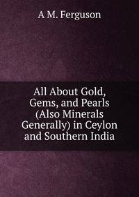 All About Gold, Gems, and Pearls (Also Minerals Generally) in Ceylon and Southern India