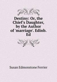Destiny: Or, the Chief's Daughter, by the Author of 'marriage'. Edinb. Ed