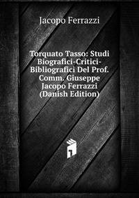 Torquato Tasso: Studi Biografici-Critici-Bibliografici Del Prof. Comm. Giuseppe Jacopo Ferrazzi (Danish Edition)