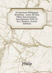 In Sanctum Philippum Benitium . Anno Ab Eius Obitu Sexcentesimo . Inscriptiones With Tr. by J. Herbert. (Czech Edition)