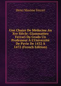 Une Chaire De M?decine Au Xve Si?cle: Giammatteo Ferrari Da Grado Un Professeur ? L'Universit? De Pavie De 1432 ? 1472 (French Edition)