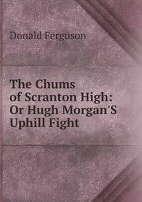 The Chums of Scranton High: Or Hugh Morgan'S Uphill Fight