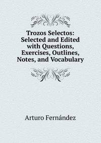 Trozos Selectos: Selected and Edited with Questions, Exercises, Outlines, Notes, and Vocabulary