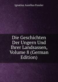 Die Geschichten Der Ungern Und Ihrer Landsassen, Volume 8 (German Edition)