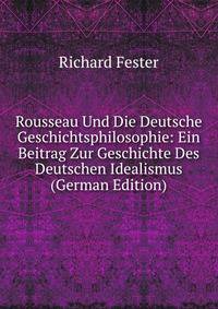 Rousseau Und Die Deutsche Geschichtsphilosophie: Ein Beitrag Zur Geschichte Des Deutschen Idealismus (German Edition)