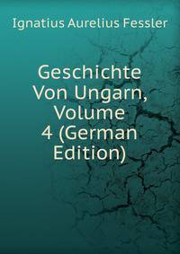 Geschichte Von Ungarn, Volume 4 (German Edition)