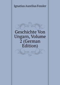Geschichte Von Ungarn, Volume 2 (German Edition)