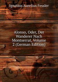Alonso, Oder, Der Wanderer Nach Montserrat, Volume 2 (German Edition)