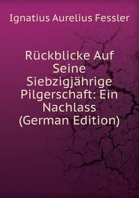 Ruckblicke Auf Seine Siebzigjahrige Pilgerschaft: Ein Nachlass (German Edition)