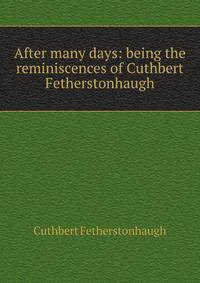 After many days: being the reminiscences of Cuthbert Fetherstonhaugh