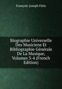 Biographie Universelle Des Musiciens Et Bibliographie Generale De La Musique, Volumes 3-4 (French Edition)