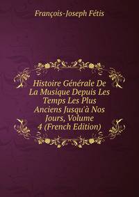 Histoire G?n?rale De La Musique Depuis Les Temps Les Plus Anciens Jusqu'? Nos Jours, Volume 4 (French Edition)