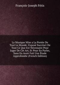 La Musique Mise a La Portee De Tout Le Monde: Expose Succinct De Tout Ce Que Est Necessaire Pour Juger De Cet Art, Et Pour En Parler, Sans En Avoir Fait Une Etude Approfondie (French Edition)