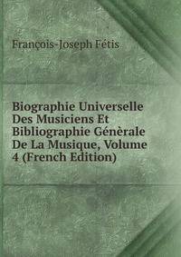 Biographie Universelle Des Musiciens Et Bibliographie Generale De La Musique, Volume 4 (French Edition)