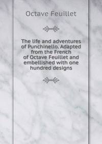 The life and adventures of Punchinello. Adapted from the French of Octave Feuillet and embellished with one hundred designs