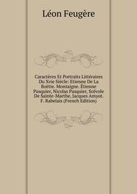 Caracteres Et Portraits Litteraires Du Xvie Siecle: Etienne De La Boetie. Montaigne. Etienne Pasquier, Nicolas Pasquier, Scevole De Sainte-Marthe, Jacques Amyot. F. Rabelais (French Edition)