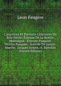 Caracteres Et Portraits Litteraires Du Xvie Siecle: Etienne De La Boetie. Montaigne. Etienne Pasquier. Nicolas Pasquier. Scevole De Sainte-Marthe. Jacques Amyot. F. Rabelais (French Edition)