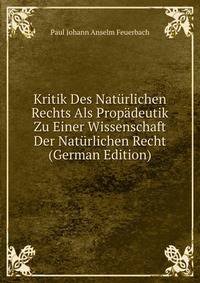 Kritik Des Naturlichen Rechts Als Propadeutik Zu Einer Wissenschaft Der Naturlichen Recht (German Edition)