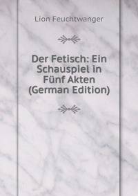 Der Fetisch: Ein Schauspiel in F?nf Akten (German Edition)