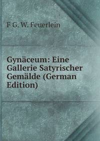 Gynaceum: Eine Gallerie Satyrischer Gemalde (German Edition)