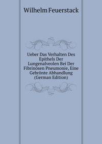 Ueber Das Verhalten Des Epithels Der Lungenalveolen Bei Der Fibrinosen Pneumonie, Eine Gebronte Abhandlung (German Edition)