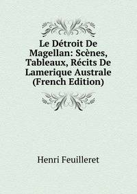 Le Detroit De Magellan: Scenes, Tableaux, Recits De Lamerique Australe (French Edition)