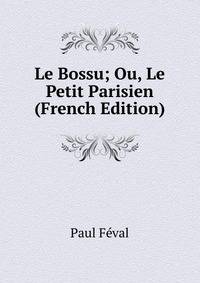 Le Bossu; Ou, Le Petit Parisien (French Edition)