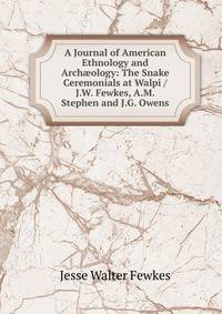A Journal of American Ethnology and Arch?ology: The Snake Ceremonials at Walpi / J.W. Fewkes, A.M. Stephen and J.G. Owens