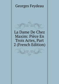 La Dame De Chez Maxim: Piece En Trois Actes, Part 2 (French Edition)