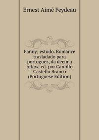 Fanny; estudo. Romance trasladado para portuguez, da decima oitava ed. por Camillo Castello Branco (Portuguese Edition)