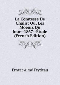 La Comtesse De Chalis: Ou, Les Moeurs Du Jour--1867--Etude (French Edition)