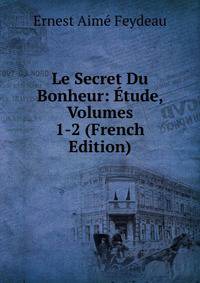 Le Secret Du Bonheur: Etude, Volumes 1-2 (French Edition)