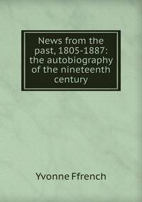 News from the past, 1805-1887: the autobiography of the nineteenth century