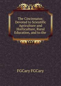 The Cincinnatus; Devoted to Scientific Agriculture and Horticulture, Rural Education, and to the .