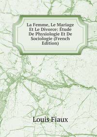 La Femme, Le Mariage Et Le Divorce: Etude De Physiologie Et De Sociologie (French Edition)