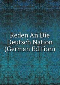 Reden An Die Deutsch Nation (German Edition)