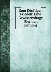Zum Kunftigen Frieden: Eine Gewissensfrage (German Edition)