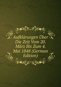 Aufklarungen Uber Die Zeit Vom 20. Marz Bis Zum 4. Mai 1848 (German Edition)