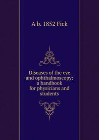 Diseases of the eye and ophthalmoscopy: a handbook for physicians and students