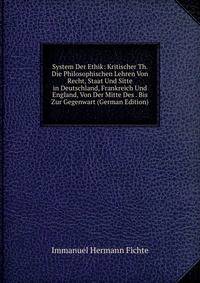 System Der Ethik: Kritischer Th. Die Philosophischen Lehren Von Recht, Staat Und Sitte in Deutschland, Frankreich Und England, Von Der Mitte Des . Bis Zur Gegenwart (German Edition)