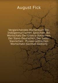 Vergleichendes Worterbuch Der Indogermanischen Sprachen: Bd. Wortschatz Der Graeco-Italischen, Der Slavo-Deutschen, Der Letto-Slavischen . Prusso-Lettischen Wortschatz (German Edition)