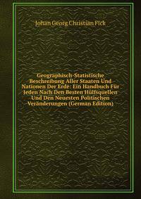 Geographisch-Statistische Beschreibung Aller Staaten Und Nationen Der Erde: Ein Handbuch F?r Jeden Nach Den Besten H?lfsquellen Und Den Neuesten Politischen Ver?nderungen (German Edition)