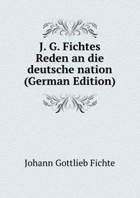 J. G. Fichtes Reden an die deutsche nation (German Edition)