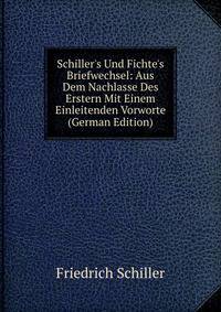 Schiller's Und Fichte's Briefwechsel: Aus Dem Nachlasse Des Erstern Mit Einem Einleitenden Vorworte (German Edition)