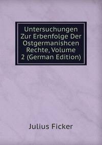 Untersuchungen Zur Erbenfolge Der Ostgermanishcen Rechte, Volume 2 (German Edition)
