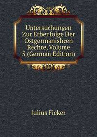 Untersuchungen Zur Erbenfolge Der Ostgermanishcen Rechte, Volume 5 (German Edition)