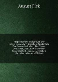 Vergleichendes Worterbuch Der Indogermanischen Sprachen: Wortschatz Der Graeco-Italischen, Der Slavo-Deutschen, Der Letto-Slavischen Spracheinheit. . Prusso-Lettischen Wortschatz (German Edition)