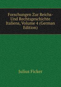 Forschungen Zur Reichs- Und Rechtsgeschichte Italiens, Volume 4 (German Edition)