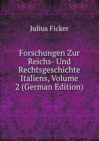 Forschungen Zur Reichs- Und Rechtsgeschichte Italiens, Volume 2 (German Edition)