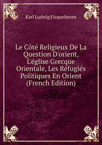 Le C?t? Religieux De La Question D'orient, L'?glise Grecque Orientale, Les R?fugi?s Politiques En Orient (French Edition)